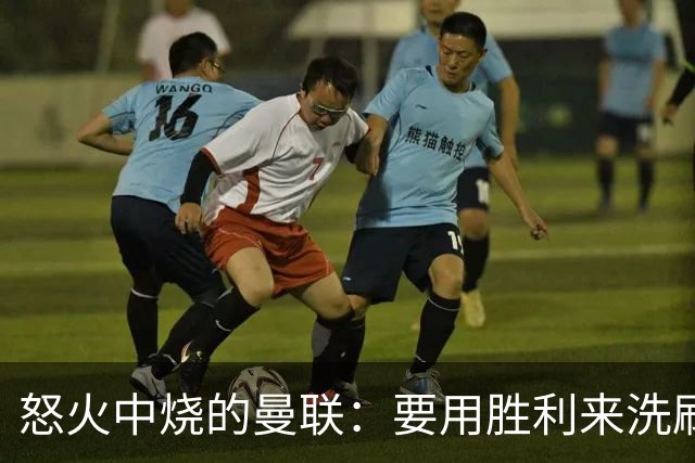 怒火中烧的曼联：要用胜利来洗刷耻辱